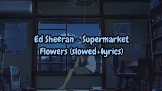 Ed Sheeran  Supermarket Flowers slowedlyrics [upl. by Pfosi]